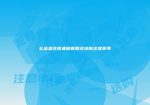 礼品盒装鲍鱼保质期及选购注意事项