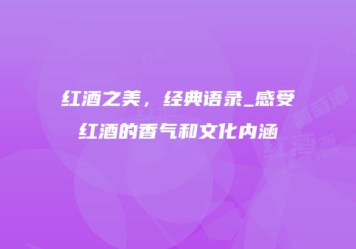 红酒之美，经典语录_感受红酒的香气和文化内涵
