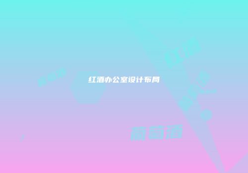 红酒办公室设计布局