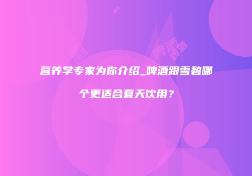 营养学专家为你介绍_啤酒跟雪碧哪个更适合夏天饮用？