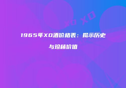 1965年XO酒价格表：揭示历史与珍稀价值