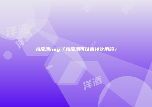 鸡尾酒neg「鸡尾酒可以直接饮用吗」