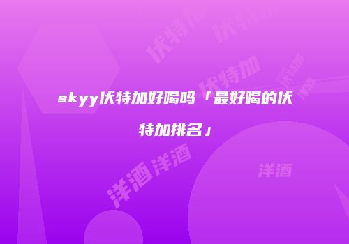skyy伏特加好喝吗「最好喝的伏特加排名」