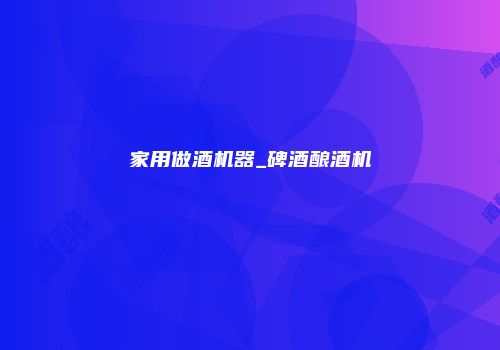 家用做酒机器_碑酒酿酒机