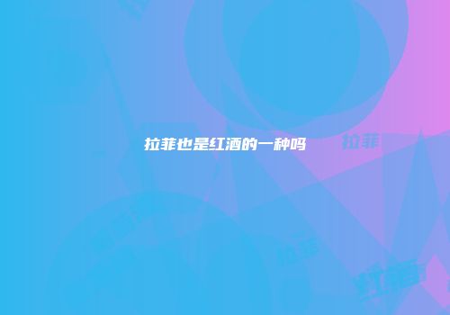 拉菲也是红酒的一种吗