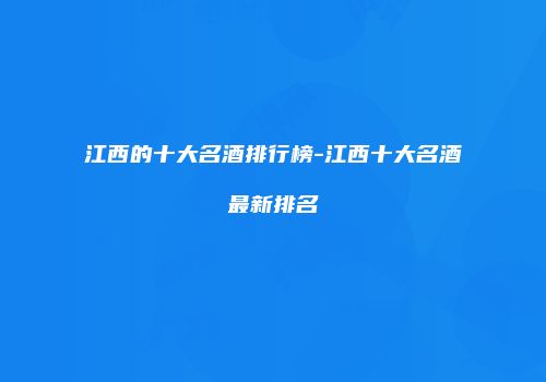 江西的十大名酒排行榜-江西十大名酒最新排名