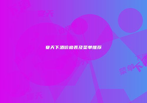 宴天下酒价格表及菜单推荐