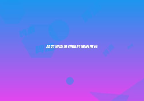 品尝果香味浓郁的啤酒推荐