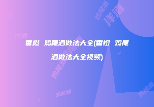 香橙 鸡尾酒做法大全(香橙 鸡尾酒做法大全视频)