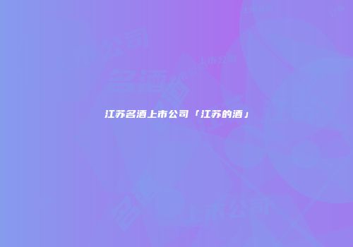 江苏名酒上市公司「江苏的酒」
