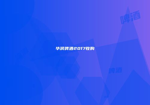 华润啤酒2017收购