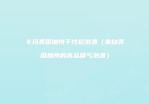 卡玛美国加州干性起泡酒（来自美国加州的高品质气泡酒）