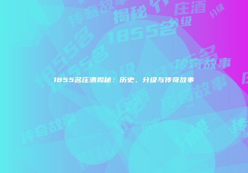 1855名庄酒揭秘：历史、分级与传奇故事