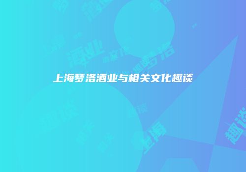 上海梦洛酒业与相关文化趣谈