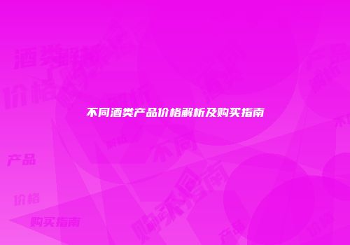不同酒类产品价格解析及购买指南
