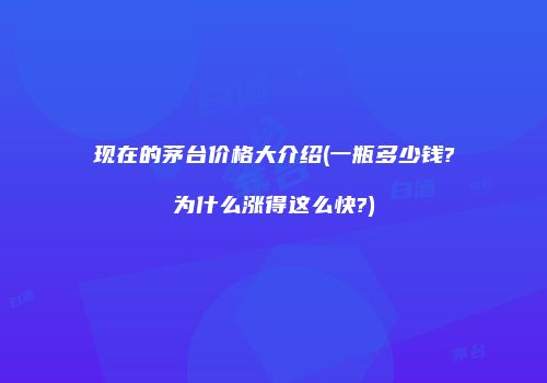 现在的茅台价格大介绍(一瓶多少钱?为什么涨得这么快?)