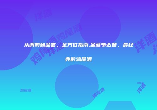 从调制到品尝，全方位指南,圣诞节必备，最经典的鸡尾酒