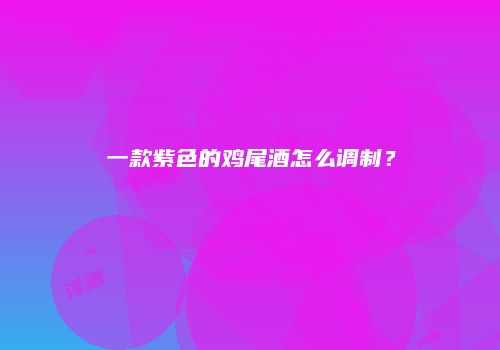 一款紫色的鸡尾酒怎么调制？