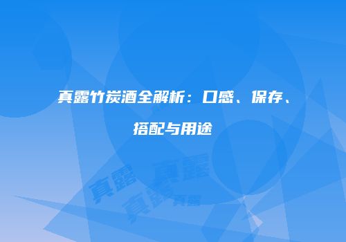 真露竹炭酒全解析：口感、保存、搭配与用途