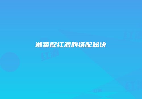 湘菜配红酒的搭配秘诀