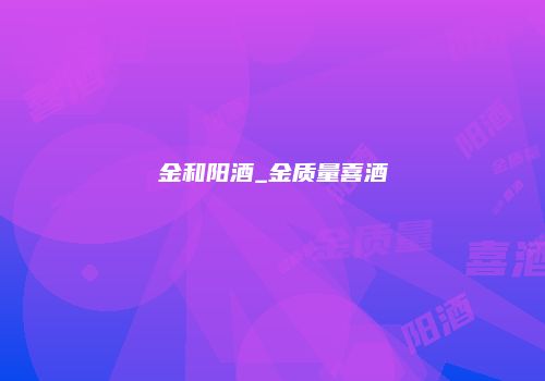金和阳酒_金质量喜酒