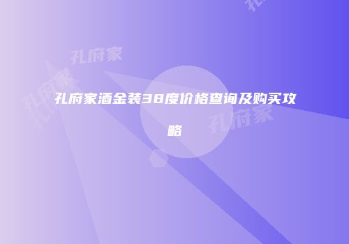 孔府家酒金装38度价格查询及购买攻略