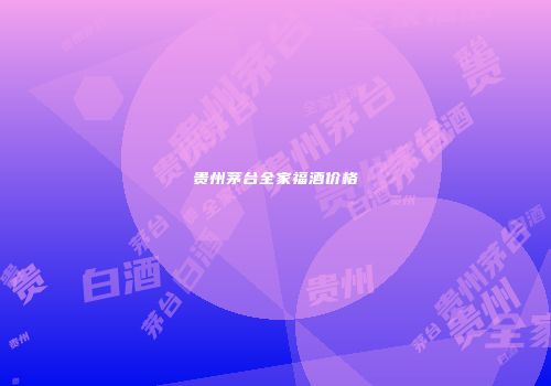贵州茅台全家福酒价格