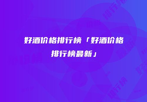 好酒价格排行榜「好酒价格排行榜最新」
