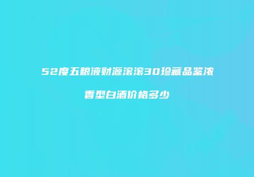 52度五粮液财源滚滚30珍藏品鉴浓香型白酒价格多少