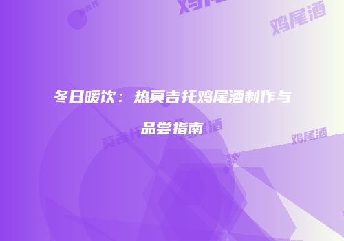 冬日暖饮：热莫吉托鸡尾酒制作与品尝指南