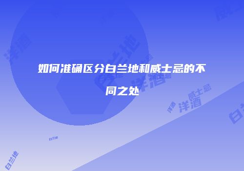 如何准确区分白兰地和威士忌的不同之处