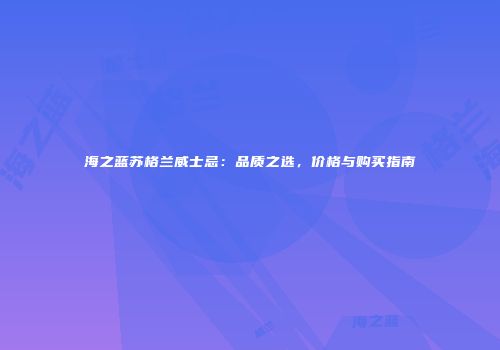 海之蓝苏格兰威士忌：品质之选，价格与购买指南