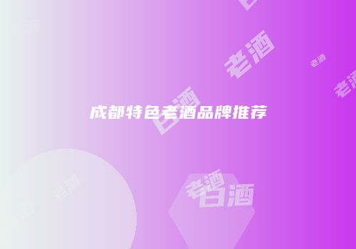 成都特色老酒品牌推荐