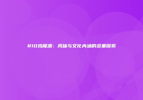 RIO鸡尾酒：风味与文化内涵的多重探索