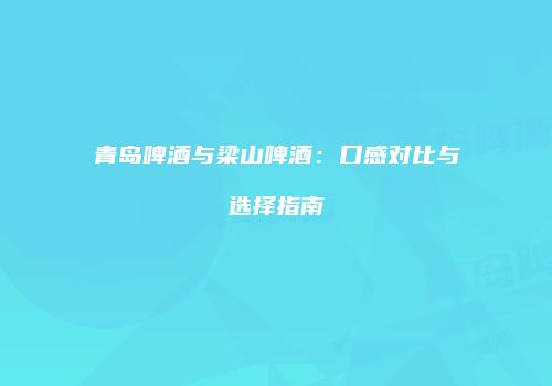 青岛啤酒与梁山啤酒：口感对比与选择指南