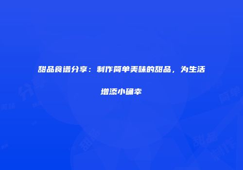 甜品食谱分享：制作简单美味的甜品，为生活增添小确幸