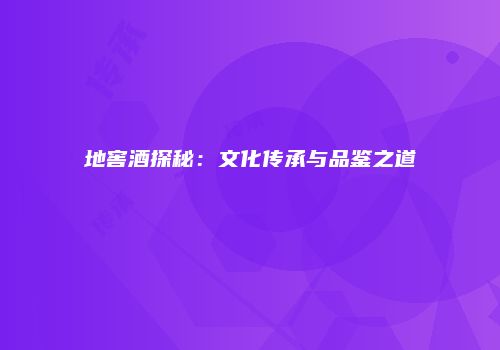 地窖酒探秘：文化传承与品鉴之道