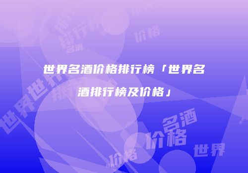世界名酒价格排行榜「世界名酒排行榜及价格」