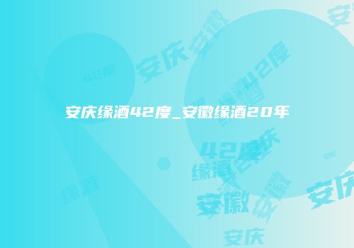 安庆缘酒42度_安徽缘酒20年
