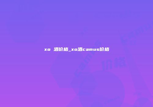 xo 酒价格_xo酒camus价格