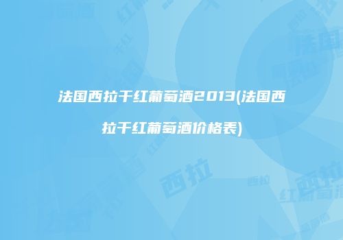 法国西拉干红葡萄酒2013(法国西拉干红葡萄酒价格表)