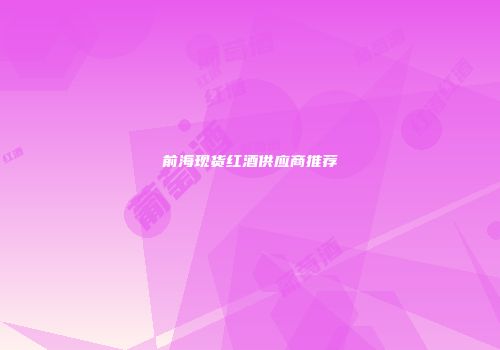 前海现货红酒供应商推荐
