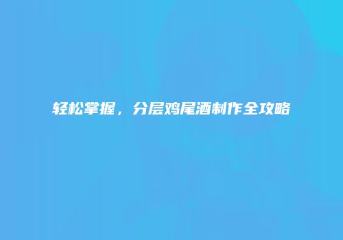 轻松掌握，分层鸡尾酒制作全攻略