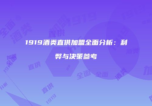 1919酒类直供加盟全面分析：利弊与决策参考