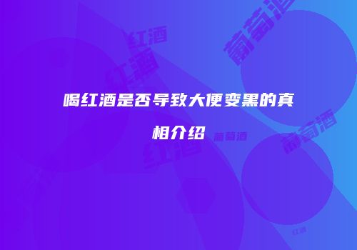 喝红酒是否导致大便变黑的真相介绍