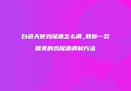 白色天使鸡尾酒怎么调_教你一款精美的鸡尾酒调制方法