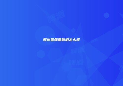 赣州堡鲜麦啤酒怎么样
