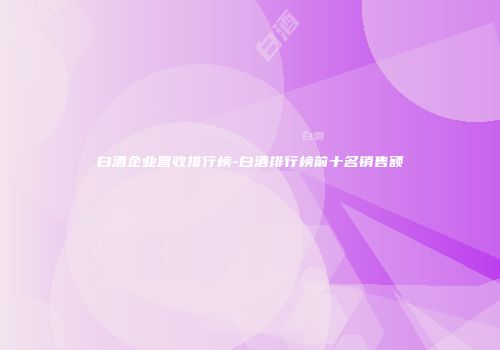 白酒企业营收排行榜-白酒排行榜前十名销售额