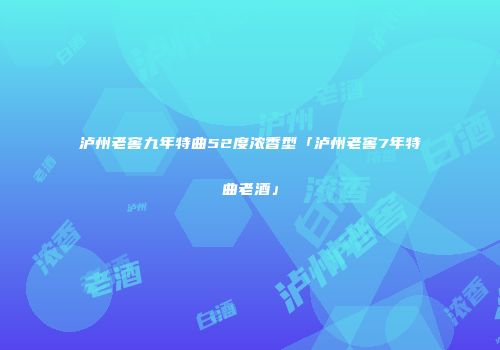 泸州老窖九年特曲52度浓香型「泸州老窖7年特曲老酒」