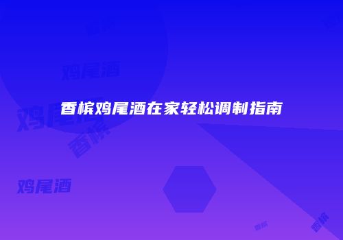 香槟鸡尾酒在家轻松调制指南
